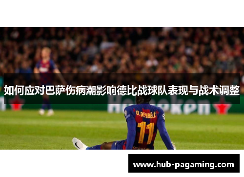 如何应对巴萨伤病潮影响德比战球队表现与战术调整 如何应对巴萨伤病潮影响德比战球队表现与战术调整
