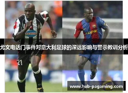尤文电话门事件对意大利足球的深远影响与警示教训分析 尤文电话门事件对意大利足球的深远影响与警示教训分析