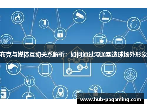 布克与媒体互动关系解析:如何通过沟通塑造球场外形象 布克与媒体互动关系解析:如何通过沟通塑造球场外形象