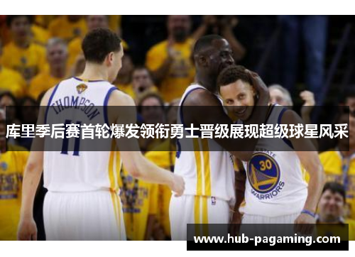 库里季后赛首轮爆发领衔勇士晋级展现超级球星风采 库里季后赛首轮爆发领衔勇士晋级展现超级球星风采