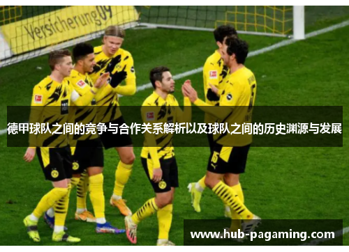 德甲球队之间的竞争与合作关系解析以及球队之间的历史渊源与发展 德甲球队之间的竞争与合作关系解析以及球队之间的历史渊源与发展