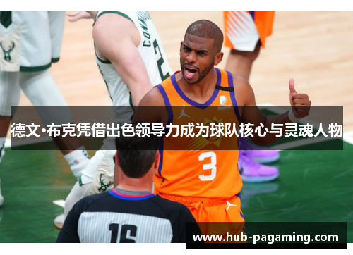 德文·布克凭借出色领导力成为球队核心与灵魂人物 德文·布克凭借出色领导力成为球队核心与灵魂人物