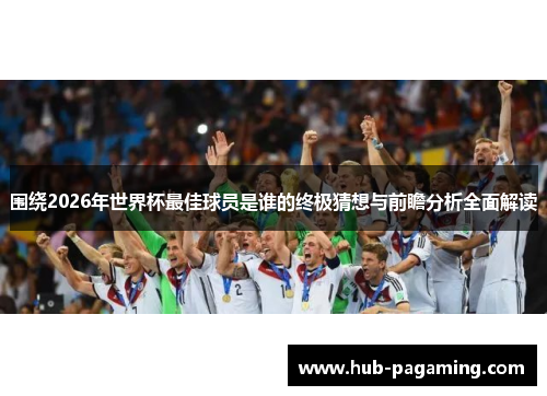 围绕2026年世界杯最佳球员是谁的终极猜想与前瞻分析全面解读 围绕2026年世界杯最佳球员是谁的终极猜想与前瞻分析全面解读