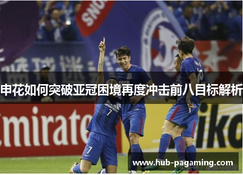 申花如何突破亚冠困境再度冲击前八目标解析 申花如何突破亚冠困境再度冲击前八目标解析