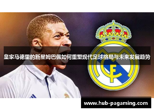 皇家马德里的新星姆巴佩如何重塑现代足球格局与未来发展趋势