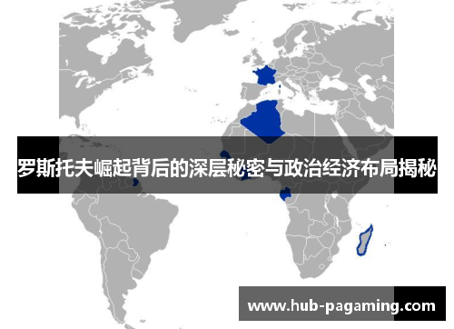 罗斯托夫崛起背后的深层秘密与政治经济布局揭秘