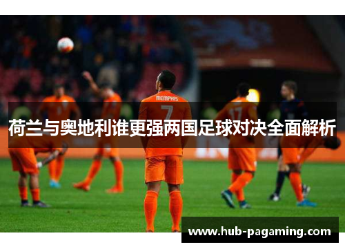 荷兰与奥地利谁更强两国足球对决全面解析