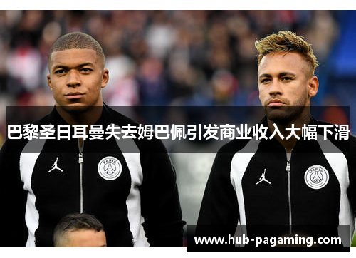 巴黎圣日耳曼失去姆巴佩引发商业收入大幅下滑