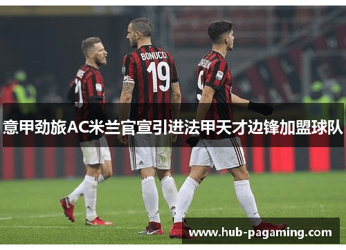 意甲劲旅AC米兰官宣引进法甲天才边锋加盟球队