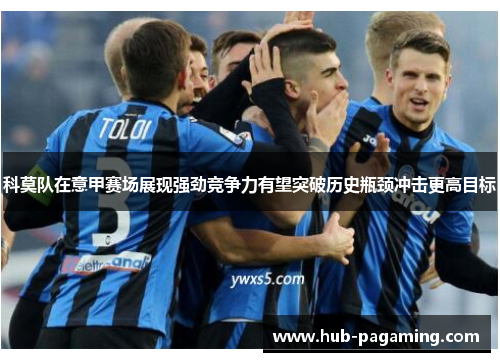 科莫队在意甲赛场展现强劲竞争力有望突破历史瓶颈冲击更高目标