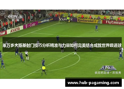 莱万多夫斯基射门技巧分析精准与力量如何完美结合成就世界级进球