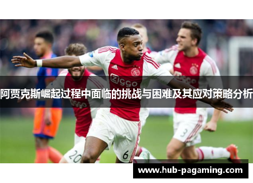 阿贾克斯崛起过程中面临的挑战与困难及其应对策略分析