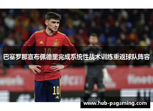 巴塞罗那宣布佩德里完成系统性战术训练重返球队阵容