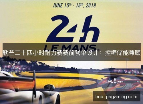 勒芒二十四小时耐力赛赛前餐单设计：控糖储能兼顾