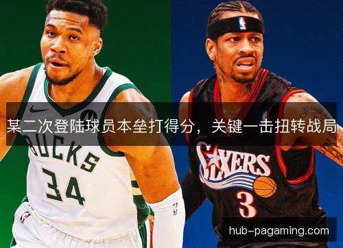 某二次登陆球员本垒打得分，关键一击扭转战局