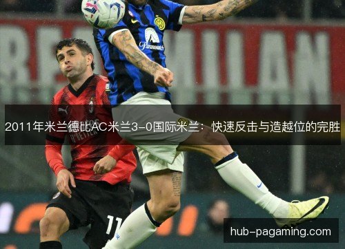 2011年米兰德比AC米兰3-0国际米兰：快速反击与造越位的完胜