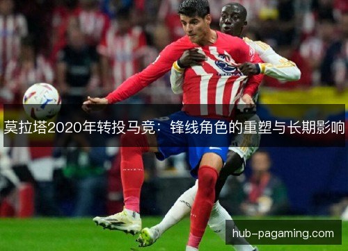 莫拉塔2020年转投马竞：锋线角色的重塑与长期影响